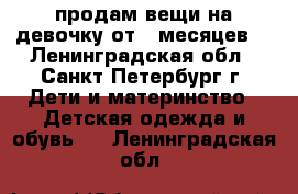 продам вещи на девочку от 6 месяцев  - Ленинградская обл., Санкт-Петербург г. Дети и материнство » Детская одежда и обувь   . Ленинградская обл.